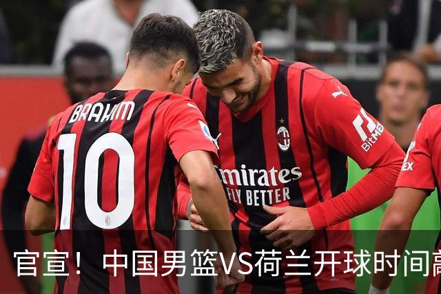 官宣！中国男篮VS荷兰开球时间敲定，央视直播，郭士强带队全力争胜